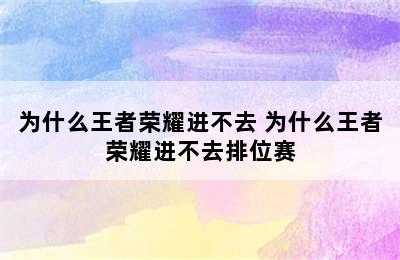 为什么王者荣耀进不去 为什么王者荣耀进不去排位赛